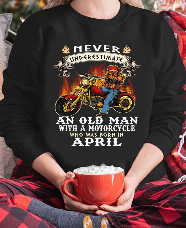 Never Underestimate An Old Man With A Motorcycle Who Was Born In April t-shirt sweatshirt
