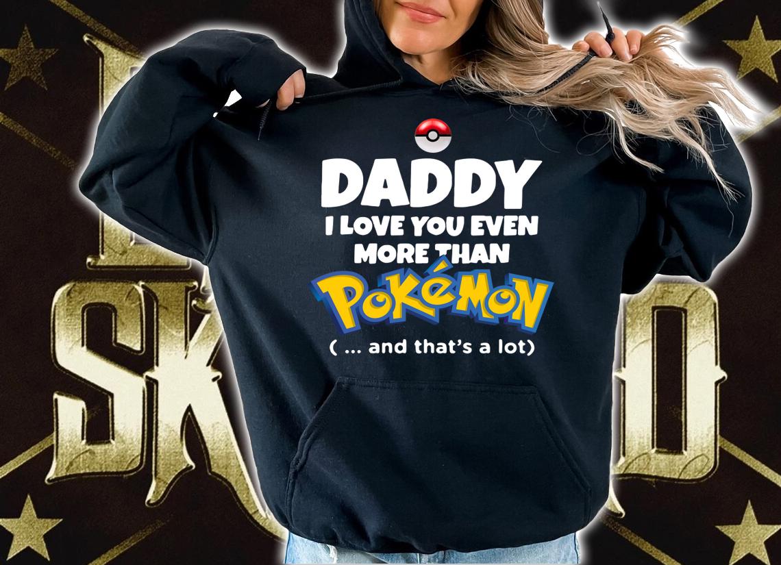 Daddy I Love You Even More Than Pokemon And That’s A Lot t-shirt hoodie