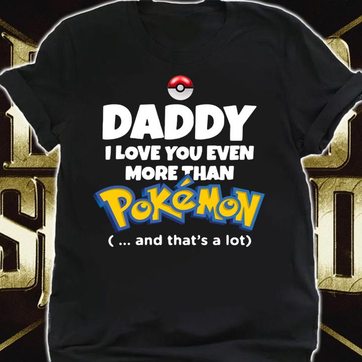 Daddy I Love You Even More Than Pokemon And That’s A Lot t-shirt shirt