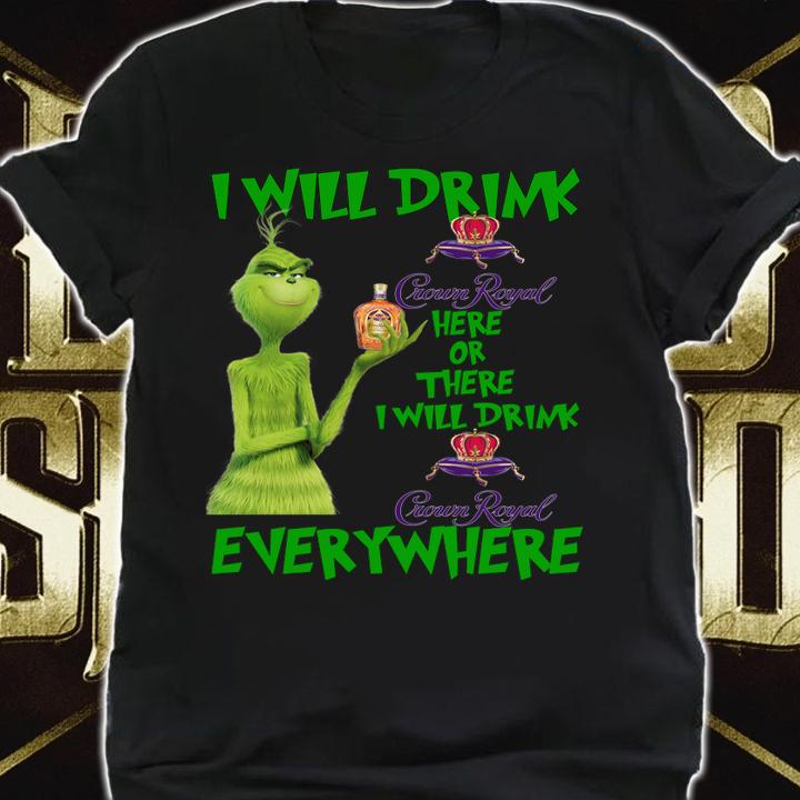 Grinch I will drink Crown Royal here or there I will drink Crown Royal everywhere t-shirt shirt