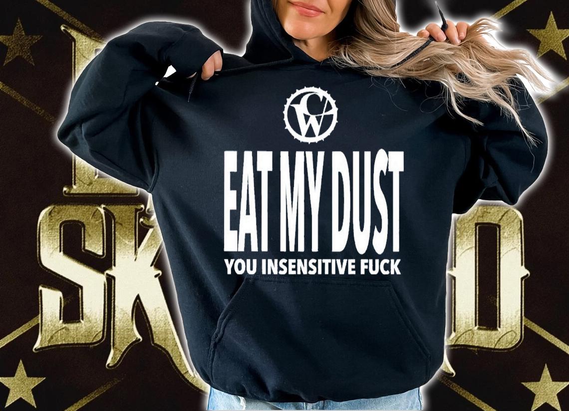 Eat my dust you insensitive fuck shirt t-shirt hoodie