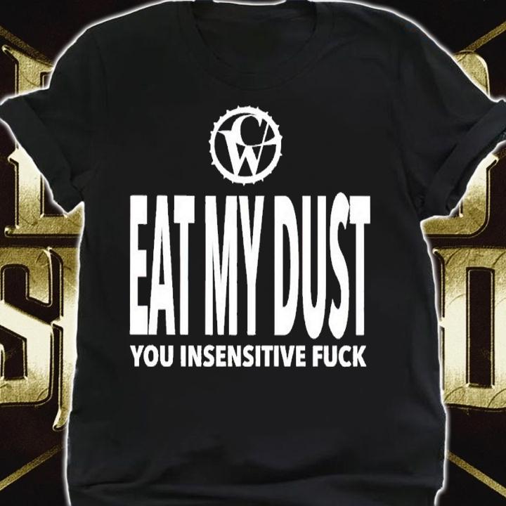 Eat my dust you insensitive fuck shirt t-shirt shirt