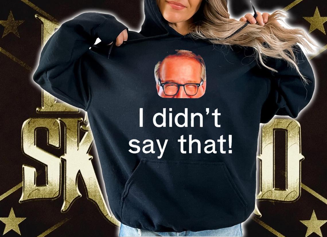 I didn't say that shirt t-shirt hoodie