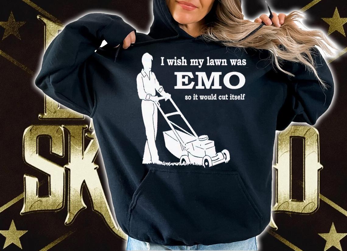 I wish my lawn was emo so it would cut itself shirt t-shirt hoodie