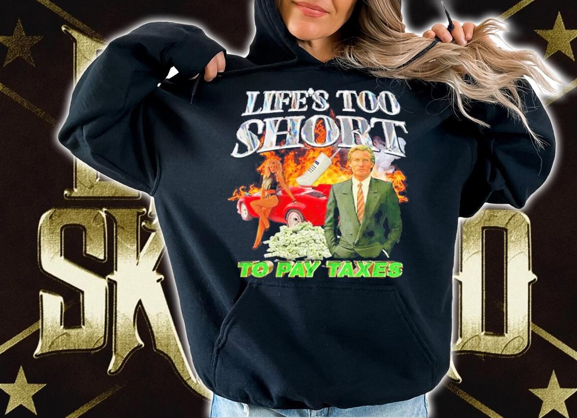 Life's too short to pay taxes shirt t-shirt hoodie