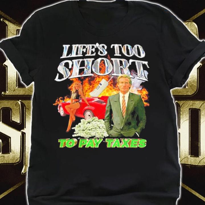 Life's too short to pay taxes shirt t-shirt shirt
