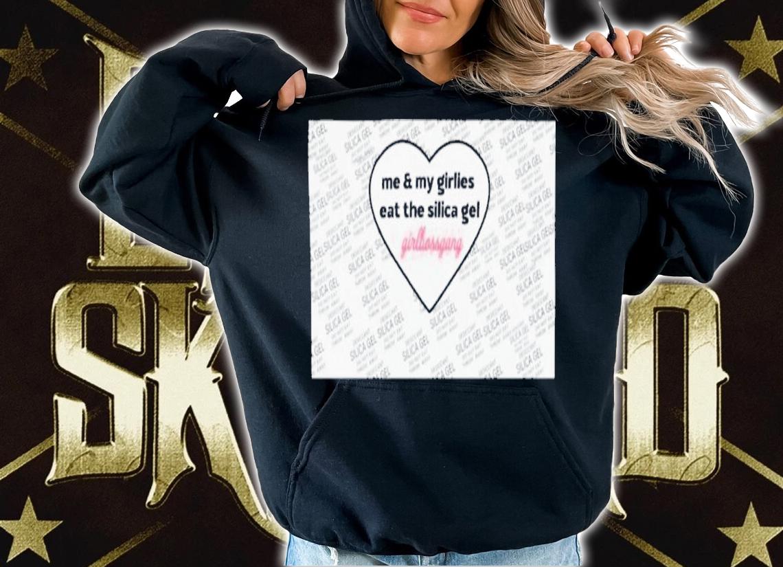 Me And My Girlies Eat The Silica Gel Girlbossgang Shirt t-shirt hoodie