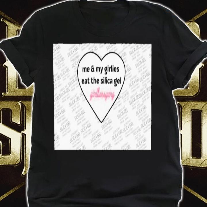 Me And My Girlies Eat The Silica Gel Girlbossgang Shirt t-shirt shirt