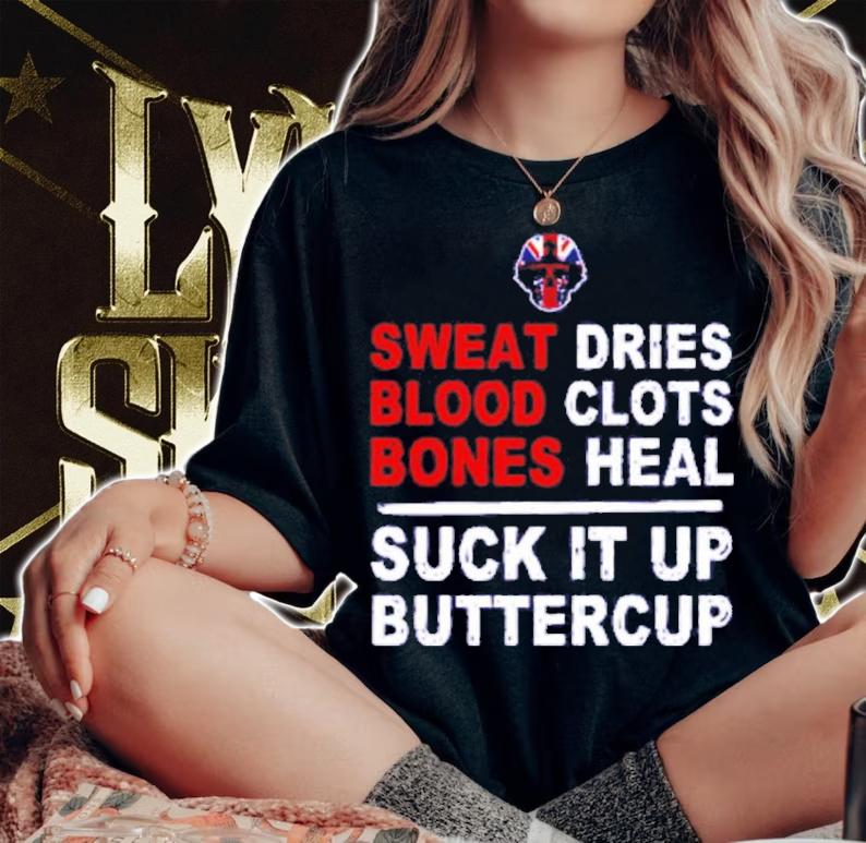 Sweat Dries Blood Clots Bones Heal Suck It Up Buttercup Shirt t-shirt