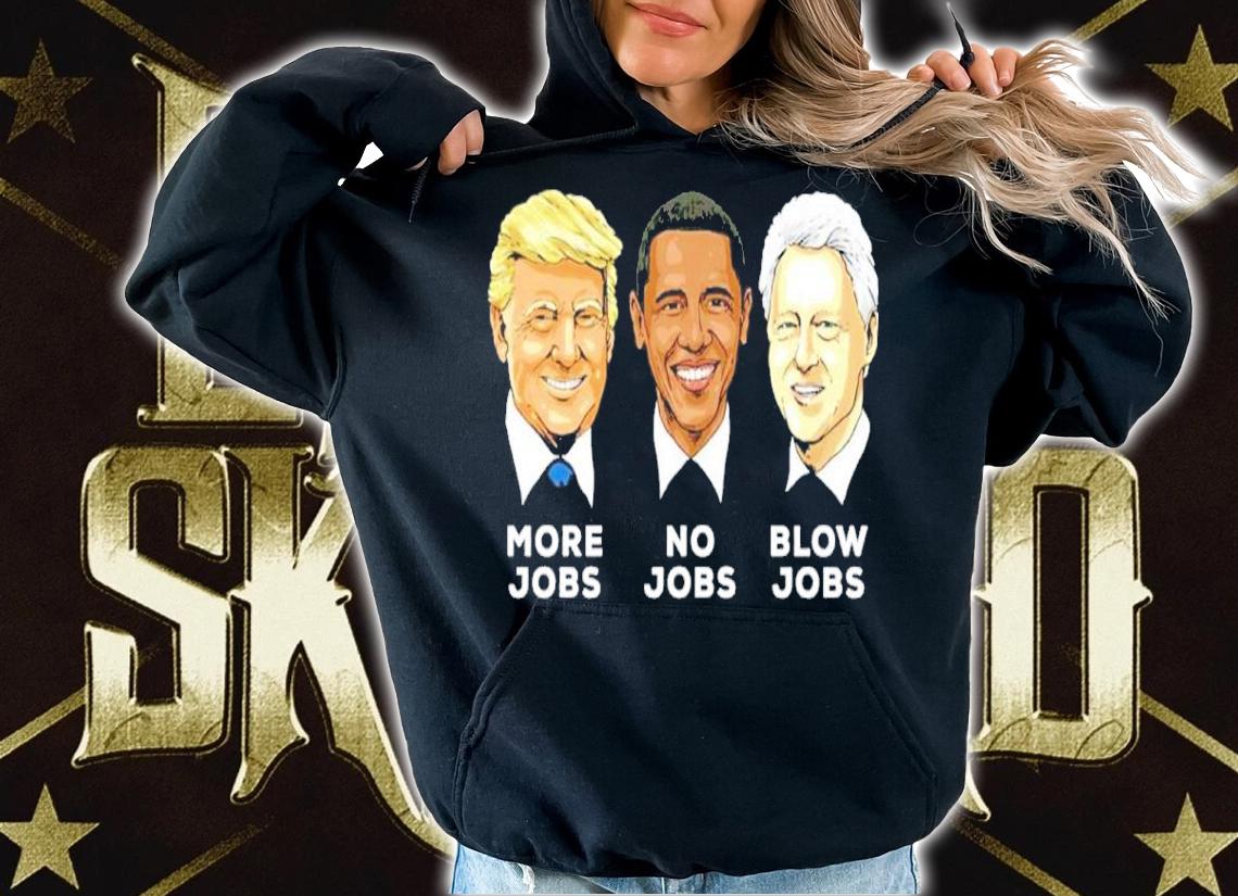 Donald Trump More Jobs Obama No Jobs Bill Clinton Blow Jobs Shirt t-shirt hoodie