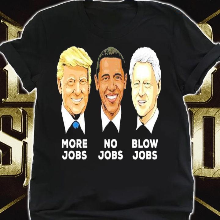 Donald Trump More Jobs Obama No Jobs Bill Clinton Blow Jobs Shirt t-shirt shirt