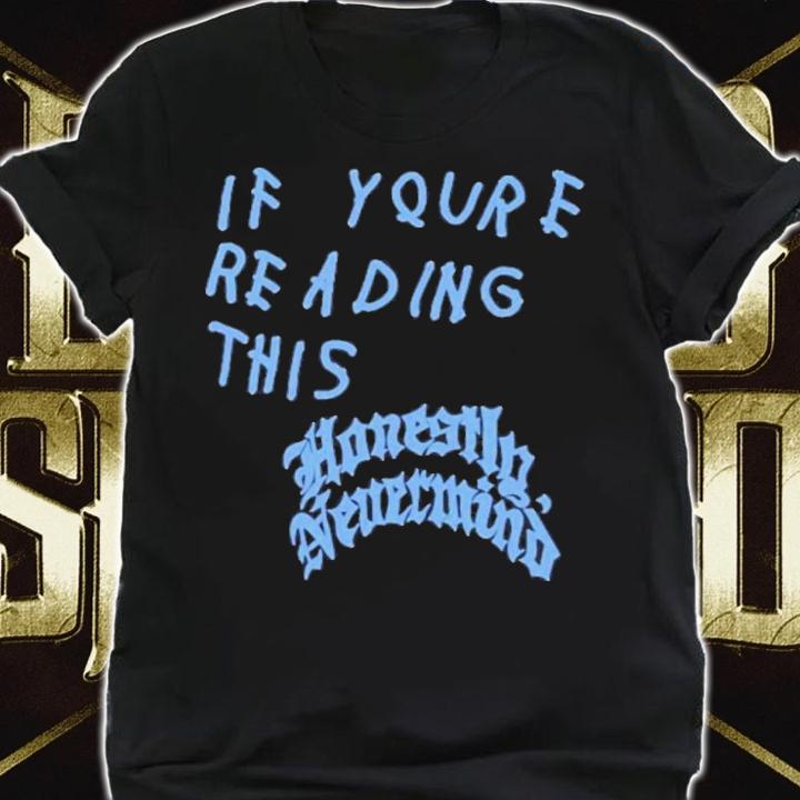 Drake If You're Reading This Honestly Nevermind If You're Reading This It's Too Late Shirt t-shirt shirt