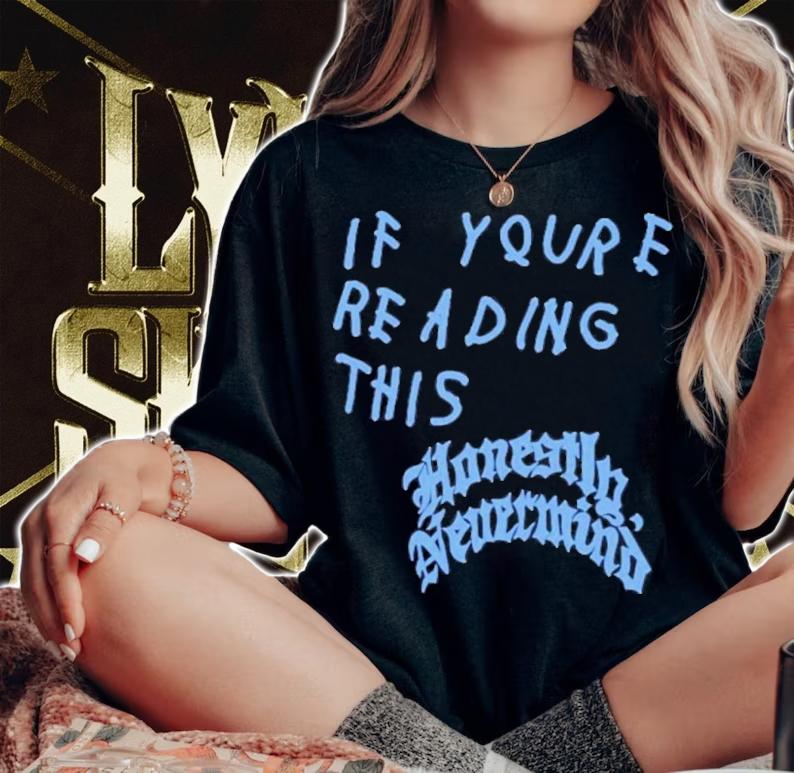 Drake If You're Reading This Honestly Nevermind If You're Reading This It's Too Late Shirt t-shirt woman shirt