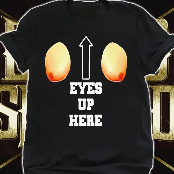 Eyes Up Here T-Shirt t-shirt