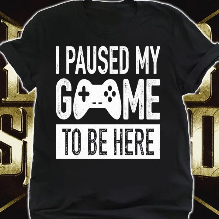 I Paused My Game To Be Here T-Shirt t-shirt
