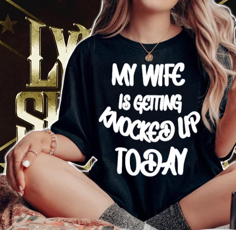 My Wife Is Getting Knocked Up Today Shirt t-shirt