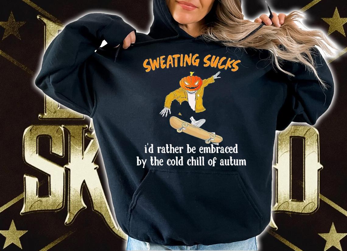 Sweating sucks I'd rather be embraced by the cold chill of autum T-shirt t-shirt hoodie