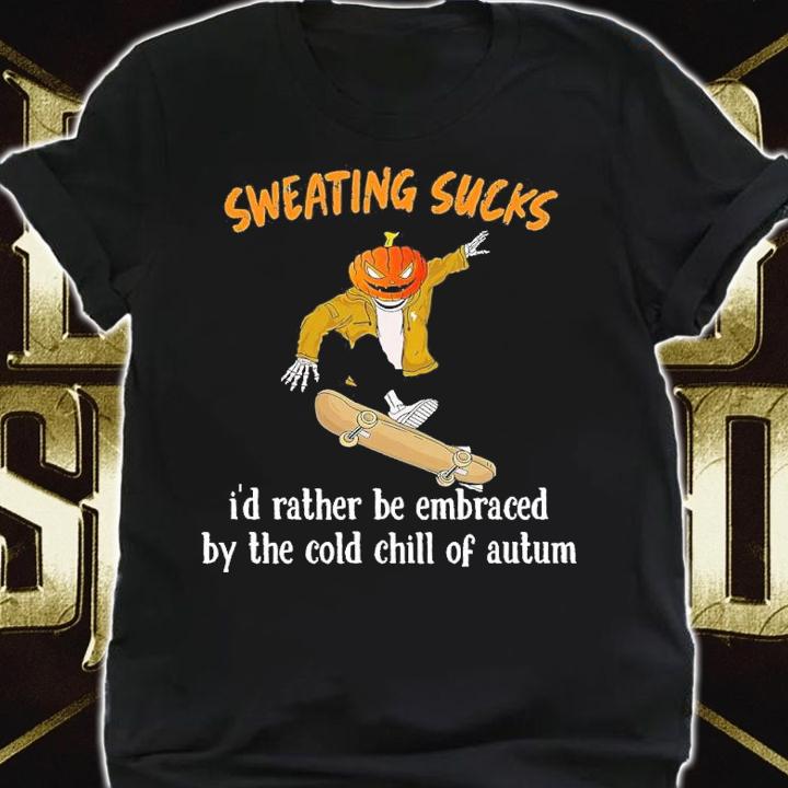 Sweating sucks I'd rather be embraced by the cold chill of autum T-shirt t-shirt shirt