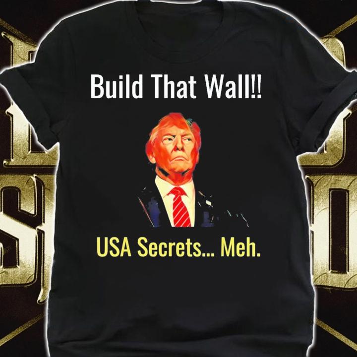 Trump Build That Wall USA Secrets Meh T-Shirt t-shirt