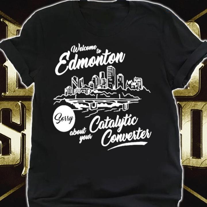 Welcome To Edmonton Sorry About Your Catalytic Converter T-Shirt t-shirt