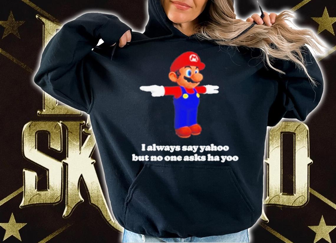 Super Mario I Always Say Yahoo But No One Asks Ha Yoo Shirt t-shirt hoodie
