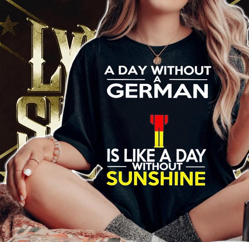A Day Without A German Is Like A Day Without Sunshine T-Shirt t-shirt woman shirt