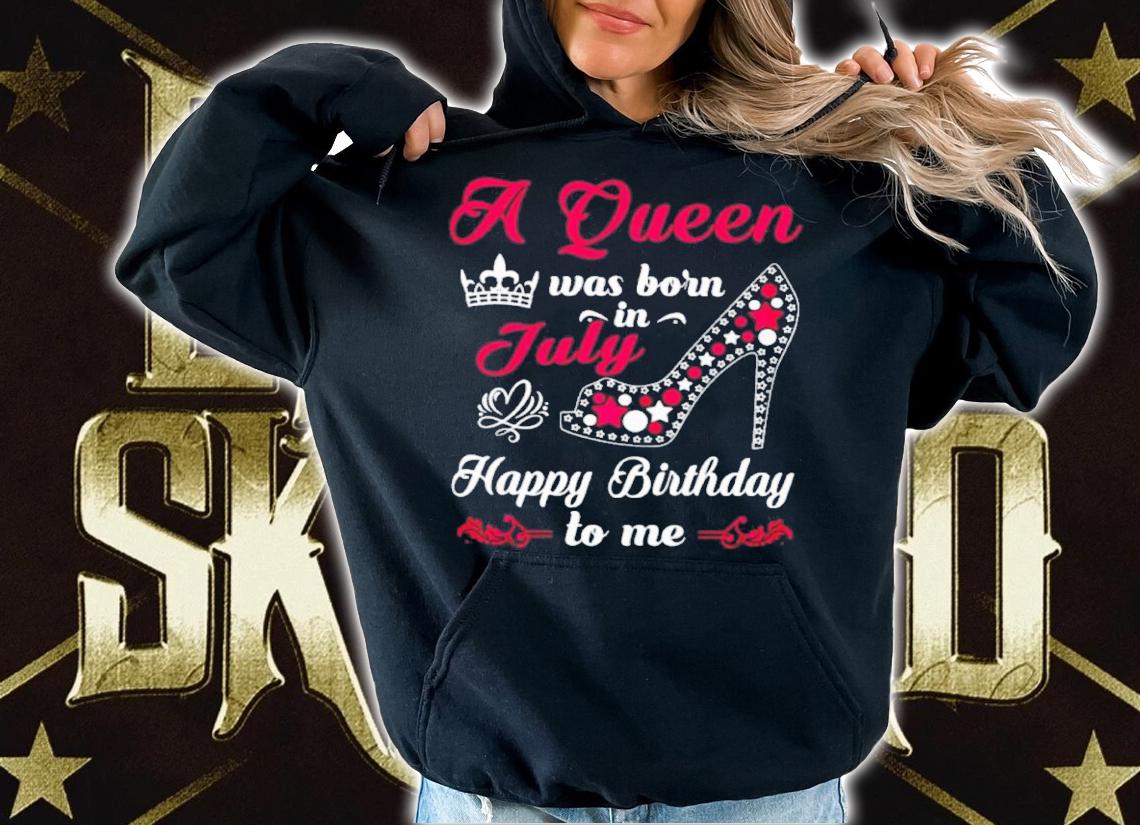 A Queen Was Born In July Happy Birthday To Me Shirt t-shirt hoodie