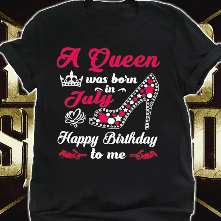 A Queen Was Born In July Happy Birthday To Me Shirt t-shirt shirt