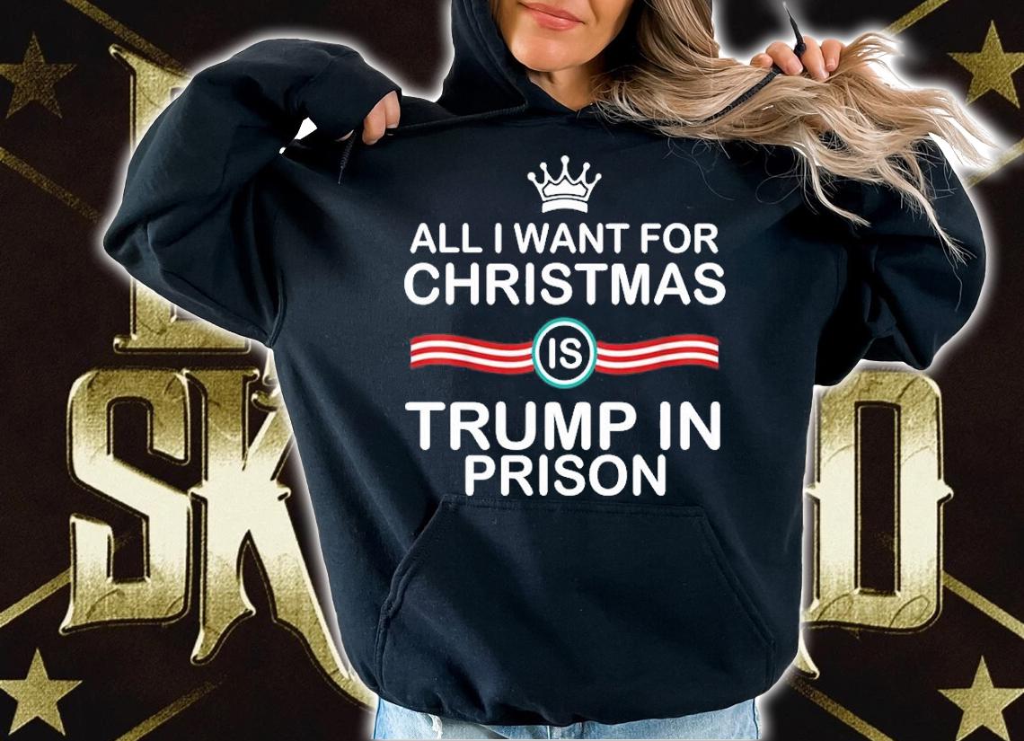 All I Want For Christmas Is Trump In Prison Christmas T-Shirt t-shirt hoodie