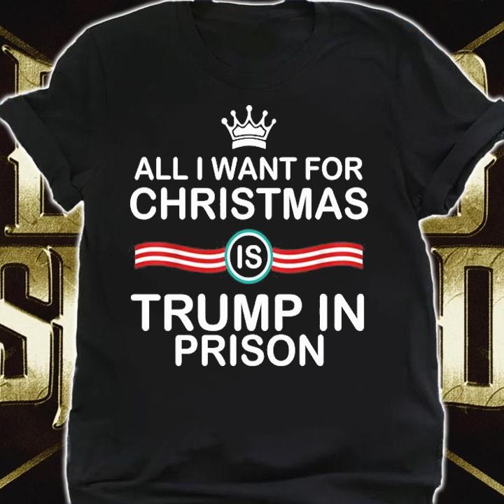 All I Want For Christmas Is Trump In Prison Christmas T-Shirt t-shirt shirt