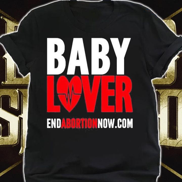 Baby Lover End Abortion Now T-Shirt t-shirt