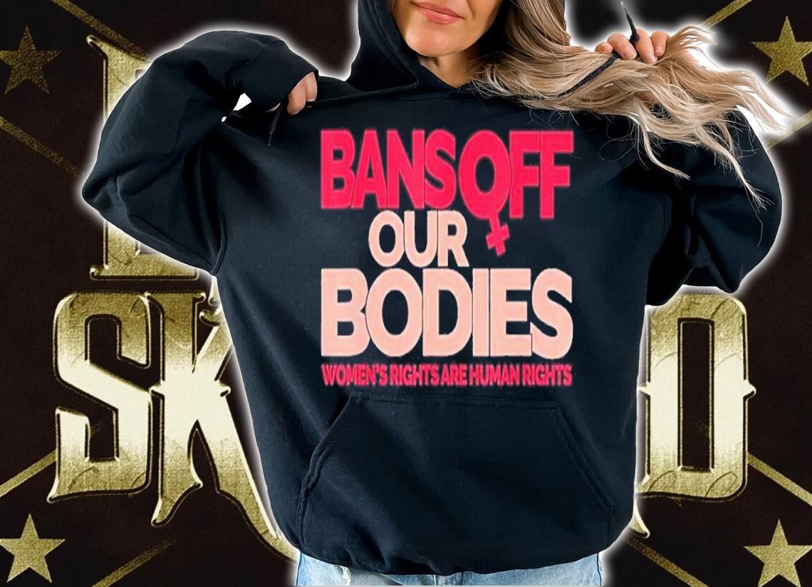 Bans Off Our Bodies Women's Rights Are Human Rights Shirt t-shirt hoodie