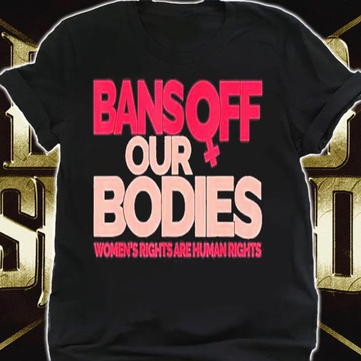 Bans Off Our Bodies Women's Rights Are Human Rights Shirt t-shirt shirt