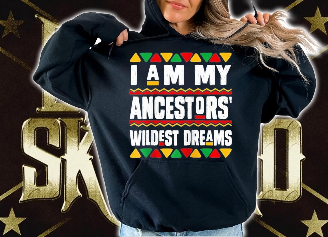 Black History Gift I Am My Ancestors Wildest Dream T-Shirt t-shirt hoodie