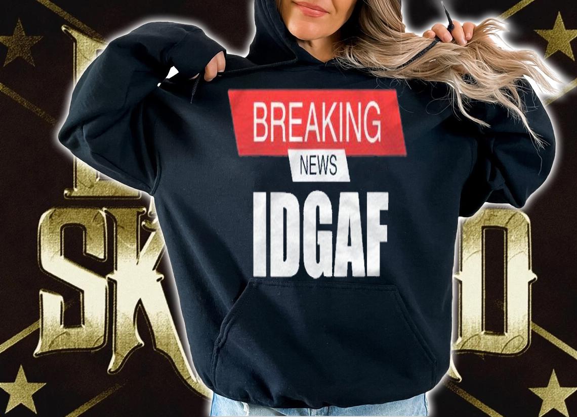Breaking News Idgaf Sarcastic I Dont Care Or Give A Fuck Shirt t-shirt