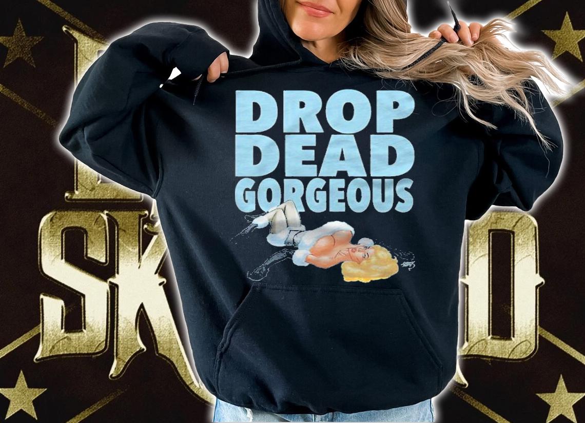 Drop dead gorgeous shirt t-shirt
