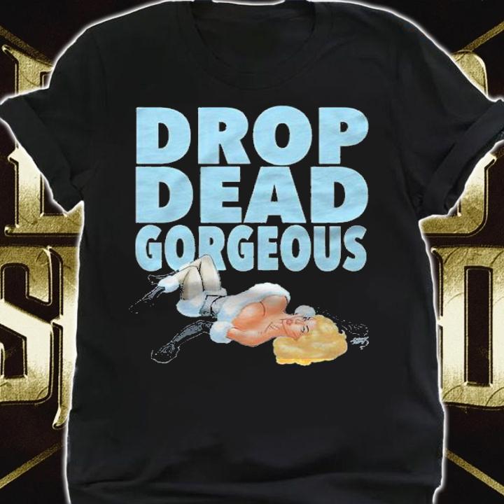 Drop dead gorgeous shirt t-shirt