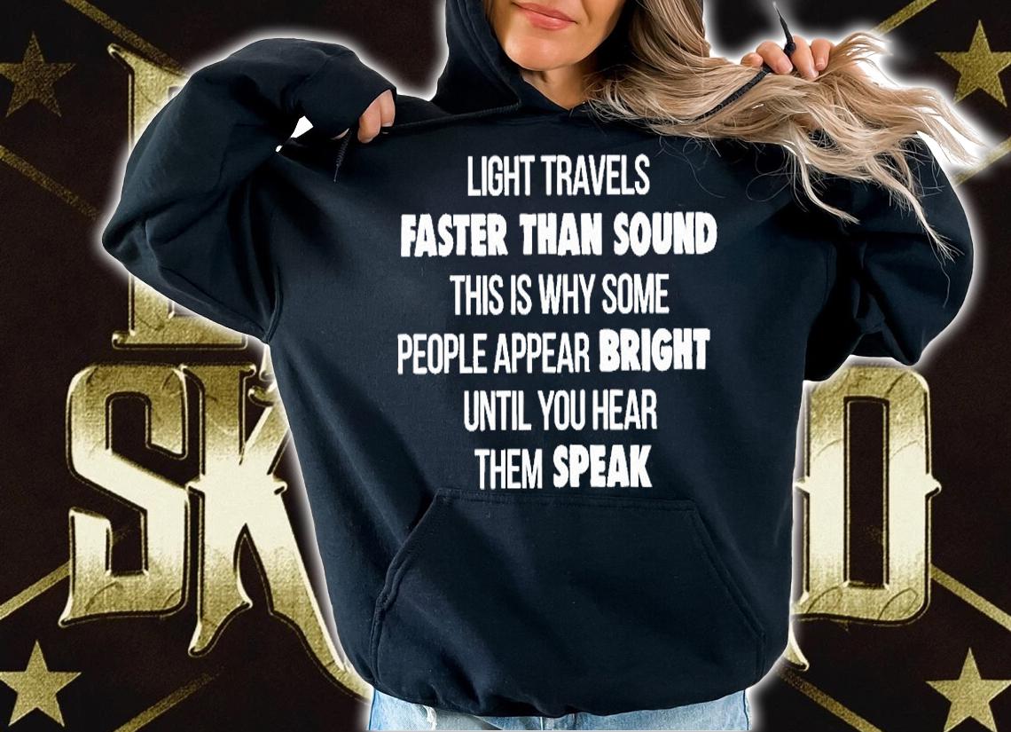 Light Travels Faster Than Sound This Is Why Some People Appear Bright Until You Hear Them Speak T-Shirt t-shirt hoodie