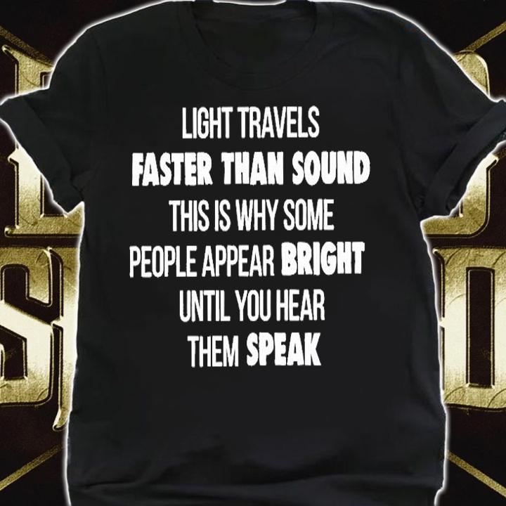 Light Travels Faster Than Sound This Is Why Some People Appear Bright Until You Hear Them Speak T-Shirt t-shirt shirt