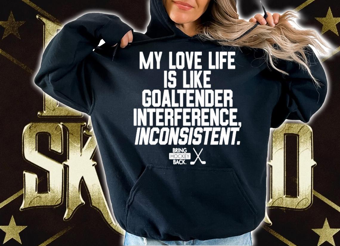 My Love Life Is Like A Goaltender Interference Inconsistent Bring Hockey Back Shirt t-shirt hoodie