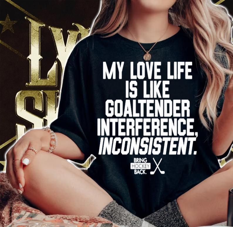 My Love Life Is Like A Goaltender Interference Inconsistent Bring Hockey Back Shirt t-shirt woman shirt