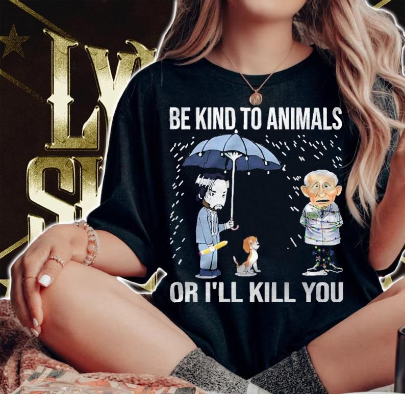 John Wick And Dr Fauci Be Kind To Animal Or I'll Kill You Shirt t-shirt woman shirt