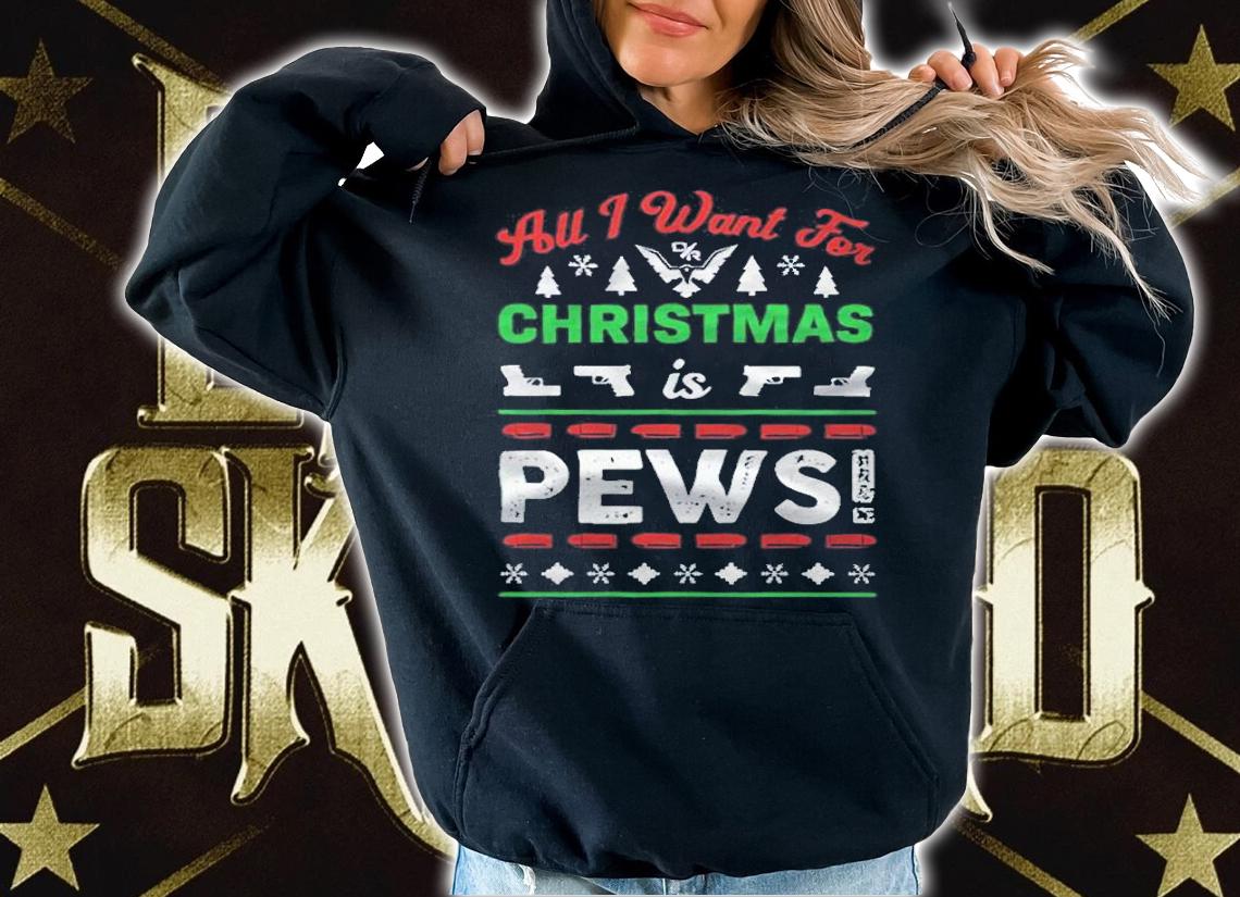 Ugly All I want for Christmas is Pews T-shirt t-shirt hoodie