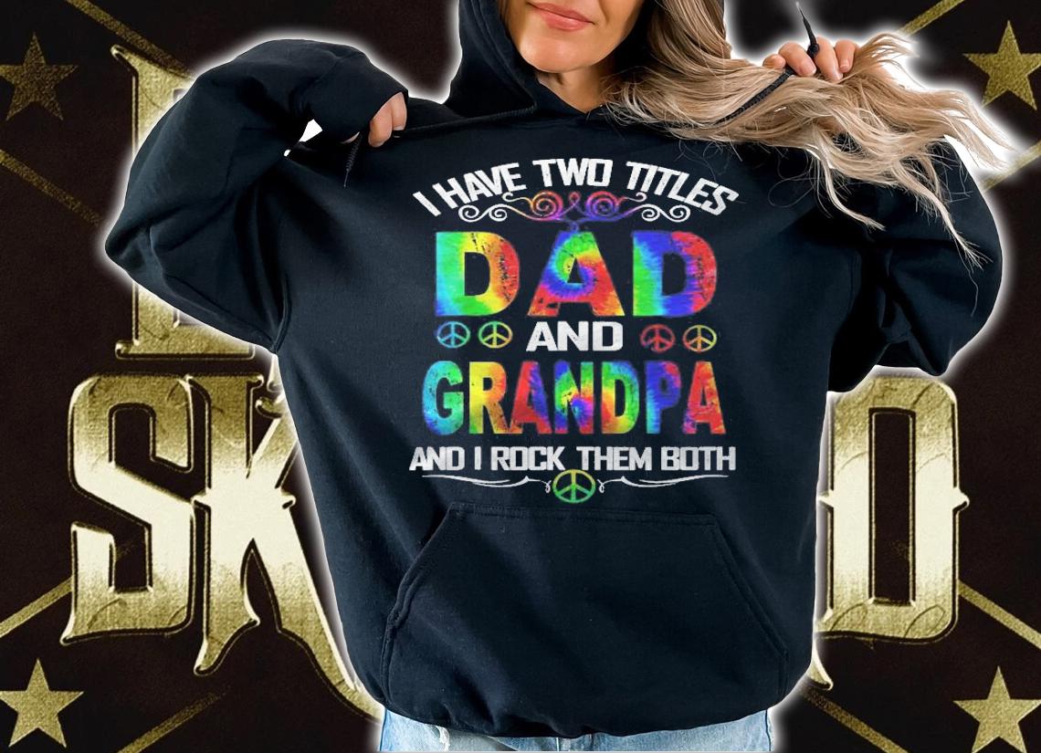 I Have Two Titles Dad And Grandpa Tie Dye Hippie Fathers Day Shirt t-shirt hoodie