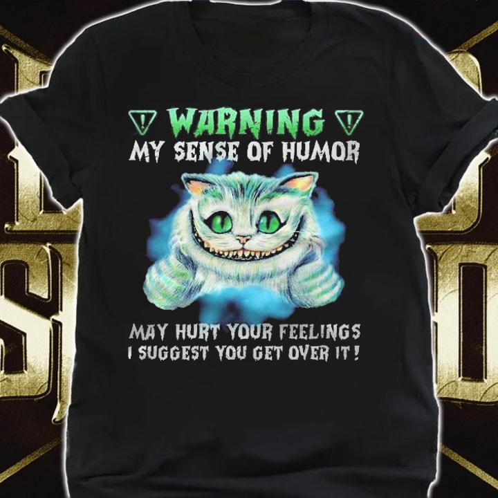 Warning My Sense Of Humor May Hurt Your Feelings I Suggest You Get Over It Shirt t-shirt