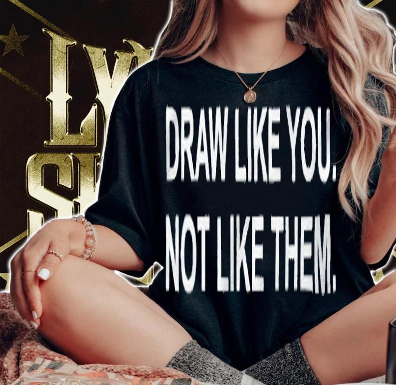 Draw like you not like them T-shirt t-shirt woman shirt