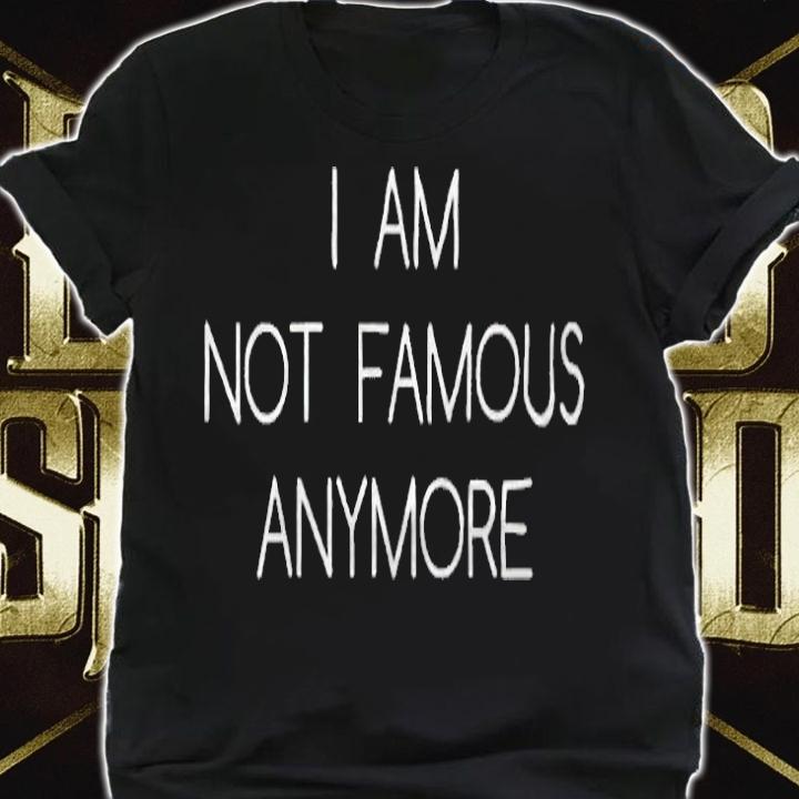 I am not famous anymore T-shirt t-shirt