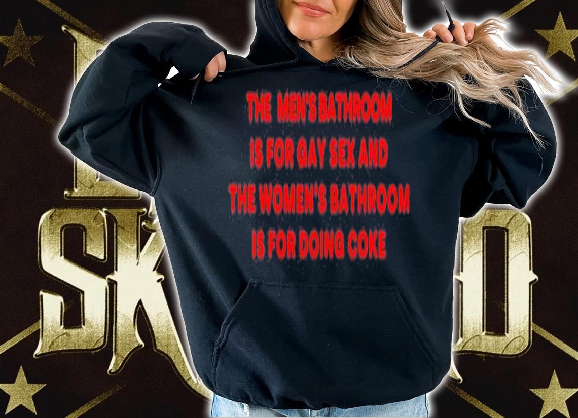 The Mens Bathroom Is For Gay Sex And The Womens Bathroom Is For Doing Coke T-Shirt t-shirt hoodie
