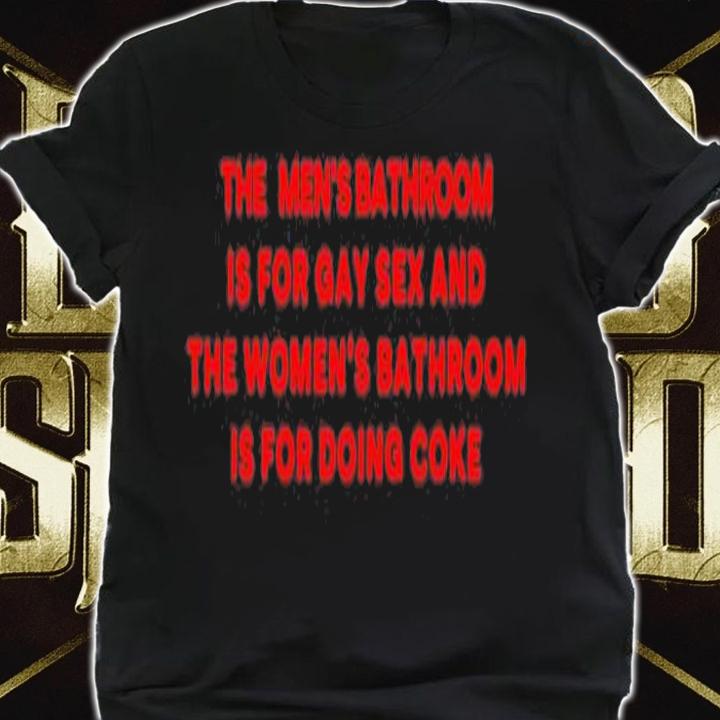 The Mens Bathroom Is For Gay Sex And The Womens Bathroom Is For Doing Coke T-Shirt t-shirt shirt