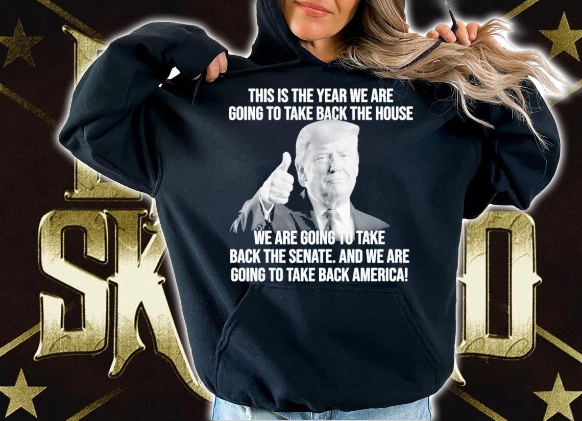 Donald Trump This Is The Year We Are Going To Take Back The House Shirt t-shirt hoodie